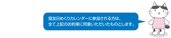 猫友日めくりカレンダーに参加される人は、全て上記んほお約束に同意いただいたものとします。